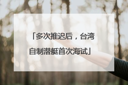 多次推迟后，台湾自制潜艇首次海试